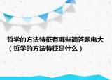 哲学的方法特征有哪些简答题电大（哲学的方法特征是什么）