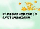 怎么不用手机号注册百度账号（怎么不用手机号注册百度账号）