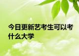 今日更新艺考生可以考什么大学