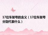 17位车架号的含义（17位车架号分别代表什么）