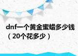 dnf一个黄金蜜蜡多少钱（20个花多少）