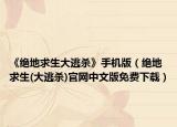 《绝地求生大逃杀》手机版（绝地求生(大逃杀)官网中文版免费下载）