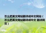 怎么把英文网站翻译成中文网站（怎么把英文网站翻译成中文 翻译网页）