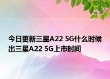 今日更新三星A22 5G什么时候出三星A22 5G上市时间