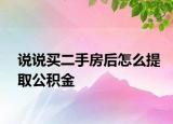 说说买二手房后怎么提取公积金