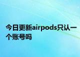 今日更新airpods只认一个账号吗
