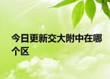今日更新交大附中在哪个区