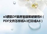 a3鐨凱DF鎬庝箞鎵撳嵃鎴恆4（PDF文件怎样将A3打印成A4）