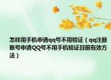 怎样用手机申请qq号不用验证（qq注册账号申请QQ号不用手机验证目前有效方法）