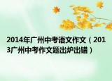 2014年广州中考语文作文（2013广州中考作文题出炉出错）