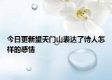 今日更新望天门山表达了诗人怎样的感情