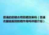 普通的防晒衣有防晒效果吗（普通衣服能起到防晒作用吗详细介绍）