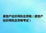 房地产估价师执业资格（房地产估价师执业资格考试）
