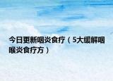今日更新咽炎食疗（5大缓解咽喉炎食疗方）