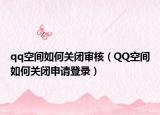 qq空间如何关闭审核（QQ空间如何关闭申请登录）