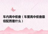 车内高中低音（车里高中低音最佳配置是什么）