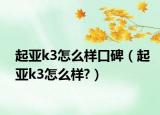 起亚k3怎么样口碑（起亚k3怎么样?）