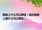 网络上什么可以挣钱（现在网络上做什么可以赚钱）