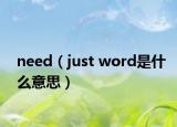 need（just word是什么意思）