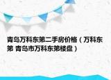 青岛万科东第二手房价格（万科东第 青岛市万科东第楼盘）