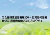 怎么在微博里看编辑记录（微博如何看编辑记录 微博看编辑记录的方法介绍）