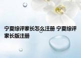 宁夏综评家长怎么注册 宁夏综评家长版注册