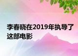 李春晓在2019年执导了这部电影