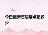 今日更新石蜡熔点是多少