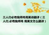 三人行必有我师焉用英语翻译（三人行,必有我师焉 用英文怎么翻译）