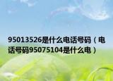 95013526是什么电话号码（电话号码95075104是什么电）
