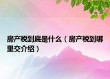 房产税到底是什么（房产税到哪里交介绍）