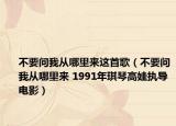 不要问我从哪里来这首歌（不要问我从哪里来 1991年琪琴高娃执导电影）