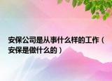 安保公司是从事什么样的工作（安保是做什么的）