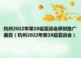 杭州2022年第19届亚运会原创推广曲目（杭州2022年第19届亚运会）