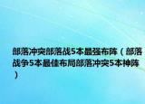 部落冲突部落战5本最强布阵（部落战争5本最佳布局部落冲突5本神阵）