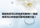 阳虚体质可以吃铁皮石斛吗?（阳虚体质可以吃铁皮石斛吗详细介绍）