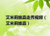 艾米莉维嘉走秀视频（艾米莉维嘉）