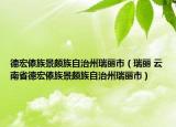 德宏傣族景颇族自治州瑞丽市（瑞丽 云南省德宏傣族景颇族自治州瑞丽市）