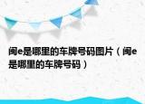 闽e是哪里的车牌号码图片（闽e是哪里的车牌号码）