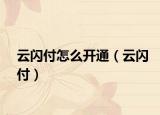 云闪付怎么开通（云闪付）
