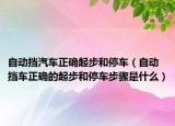 自动挡汽车正确起步和停车（自动挡车正确的起步和停车步骤是什么）