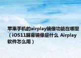 苹果手机的airplay镜像功能在哪里（iOS11屏幕镜像是什么 Airplay软件怎么用）