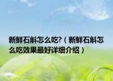 新鲜石斛怎么吃?（新鲜石斛怎么吃效果最好详细介绍）