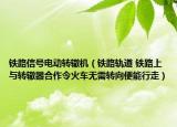 铁路信号电动转辙机（铁路轨道 铁路上与转辙器合作令火车无需转向便能行走）