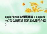 opporeno6如何插耳机（opporeno7怎么插耳机 耳机怎么使用介绍）