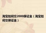 淘宝如何交2000保证金（淘宝如何交保证金）