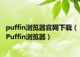 puffin浏览器官网下载（Puffin浏览器）