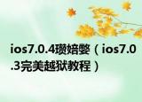 ios7.0.4瓒婄嫳（ios7.0.3完美越狱教程）