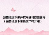 预售证没下来开发商说可以签合同（预售证没下来能交**吗介绍）