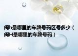 闽h是哪里的车牌号码区号多少（闽H是哪里的车牌号码）